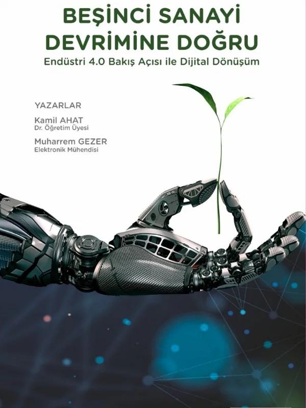 BEŞİNCİ SANAYİ DEVRİMİNE DOĞRU - Endüstri 4.0 Bakış Açısı İle Dijital Dönüşüm