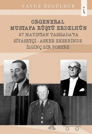 Orgeneral Mustafa Rüştü Erdelhün 27 Mayıstan Yassı Ada'ya Siyasetçi - Asker Ekseninde İlginç Bir Portre