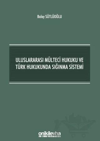 Uluslararası Mülteci Hukuku ve Türk Hukukunda Sığınma Sistemi