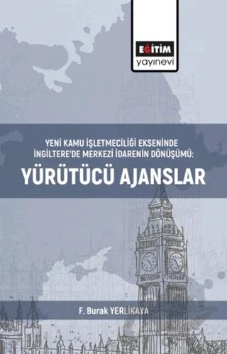 Yeni Kamu İşletmeciliği Ekseninde İngiltere’de Merkezi İdarenin Dönüşümü:Yürütücü Ajanslar – F. Burak Yerlikaya – Eğitim Yayınevi - Bilimsel Eserler kitap kapağı