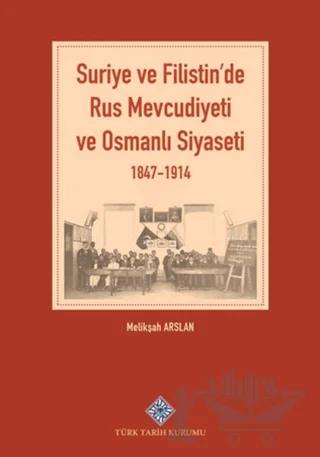 Suriye ve Filistin'de Rus Mevcudiyeti ve Osmanlı Siyaseti 1847-1914 – Melikşah Arslan – Türk Tarih Kurumu Yayınları kitap kapağı