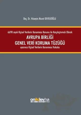 6698 sayılı Kişisel Verilerin Korunması Kanunu ile Karşılaştırmalı Olarak Avrupa Birliği Genel Veri Koruma Tüzüğü Uyarınca Kişisel Verilerin Korunması Hukuku