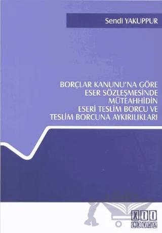 Borçlar Kanunu’na Göre Eser Sözleşmesinde Müteahhidin Eseri Teslim Borcu ve Teslim Borcuna Aykırılıkları