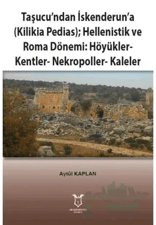 Taşucu’ndan İskenderun’a-Kilikia Pedias-Hellenistik ve Roma Dönemi:Höyükler-Kentler-Nekropoller-Kaleler