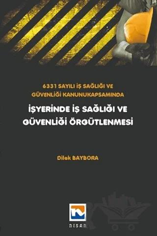 6331 Sayılı İş Sağlığı ve Güvenliği Kanunu Kapsamında İşyerinde İş Sağlığı ve Güvenliği Örgütlenmesi – Dilek Baybora – Nisan Kitabevi kitap kapağı