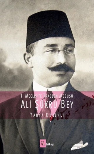1. Meclis'te Trabzon Mebusu: Ali Şükrü Bey – Yahya Düzenli – A Kitap kitap kapağı