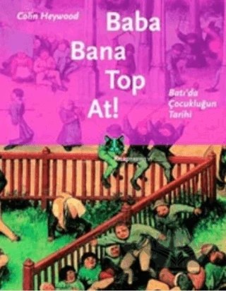 Baba Bana Top At! Batı’da Çocukluğun Tarihi – Colin Heywood – Kitap Yayınevi kitap kapağı