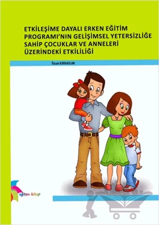 Etkileşime Dayalı Erken Eğitim Programı’nın Gelişimsel Yetersizliğe Sahip Çocuklar ve Anneleri Üzerindeki Etkililiği – Özcan Karaaslan – Eğiten Kitap kitap kapağı