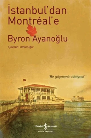 İstanbul’dan Montreal’e – Byron Ayanoğlu – İş Bankası Kültür Yayınları kitap kapağı