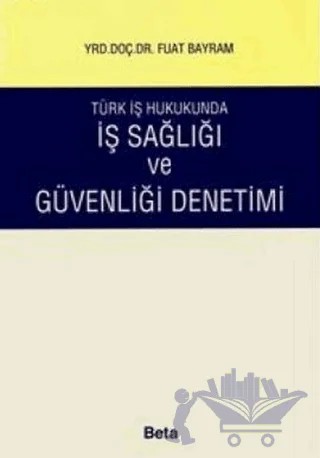 Türk İş Hukukunda İş Sağlığı ve Güvenliği Denetimi – Fuat Bayram – Beta Yayınevi kitap kapağı