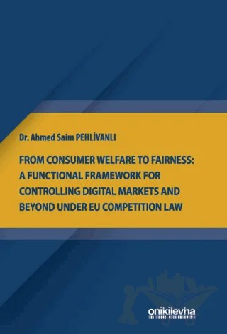 From Consumer Welfare To Fairness: A Functional Framework For Controlling Digital Markets And Beyond Under EU Competition Law – Ahmed Saim Pehlivanlı – On İki Levha Yayınları kitap kapağı