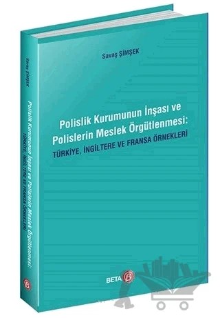 Polislik Kurumunun İnşası ve Polislerin Meslek Örgütlenmesi: Türkiye, İngiltere ve Fransa Örnekleri – Savaş Şimşek – Beta Yayınevi kitap kapağı