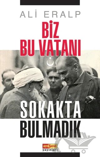 Biz Bu Vatanı Sokakta Bulmadık – Ali Eralp – Asya Şafak Yayınları kitap kapağı