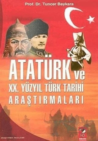 Atatürk ve 20. Yüzyıl Türk Tarihi Araştırmaları – Tuncer Baykara – IQ Kültür Sanat Yayıncılık kitap kapağı