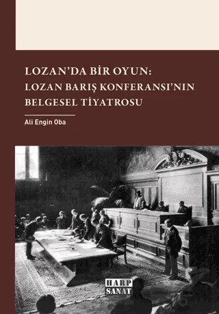 Lozan'da Bir Oyun: Lozan Barış Konferansı'nın Belgesel Tiyatrosu – Ali Engin Oba – Harp Sanat Yayınları kitap kapağı