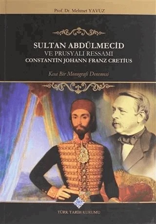 Sultan Abdülmecid Ve Prusyalı Ressamı Constantin Johann Franz Cretius – Mehmet Yavuz – Türk Tarih Kurumu Yayınları kitap kapağı