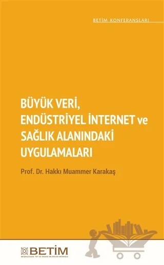 Büyük Veri Endüstriyel İnternet ve Sağlık Alanındaki Uygulamaları – Hakkı Muammer Karakaş – Betim kitap kapağı