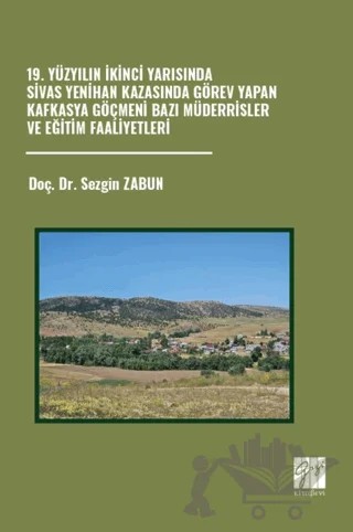 19. Yüzyılın İkinci Yarısında Sivas Yenihan Kazasında Görev Yapan Kafkasya Göçmeni Bazı Müderrisler ve Eğitim Faaliyetleri – Sezgin Zabun – Gazi Kitabevi kitap kapağı