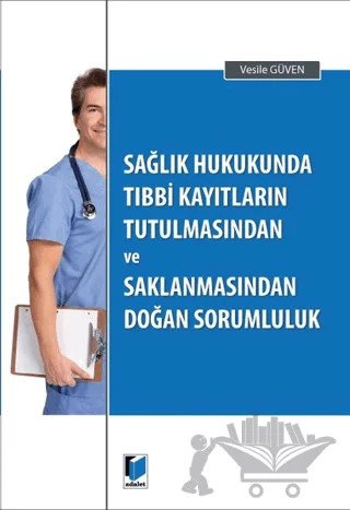 Sağlık Hukukunda Tıbbi Kayıtların Tutulmasından ve Saklanmasından Doğan Sorumluluk – Vesile Güven – Adalet Yayınevi kitap kapağı