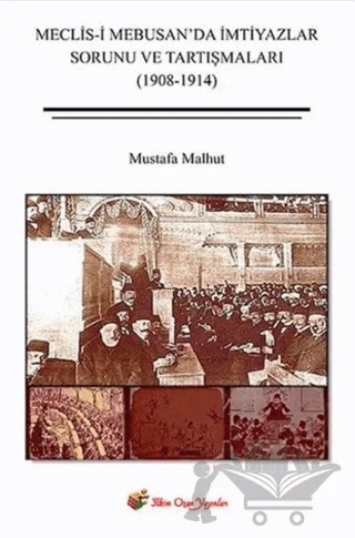 Meclis-i Mebusan’da İmtiyazlar Sorunu ve Tartışmaları (1908-1914) – Mustafa Malhut – İlkim Ozan Yayınları kitap kapağı
