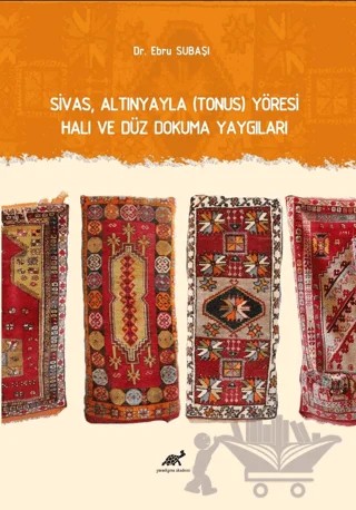 Sivas, Altınyayla (Tonus) Yöresi Halı ve Düz Dokuma Yaygıları – Ebru Subaşı – Paradigma Akademi Yayınları kitap kapağı