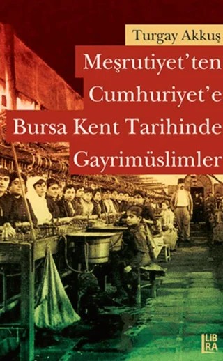 Meşrutiyet’ten Cumhuriyet’e Bursa Kent Tarihinde Gayrimüslimler – Turgay Akkuş – Libra Yayınları kitap kapağı
