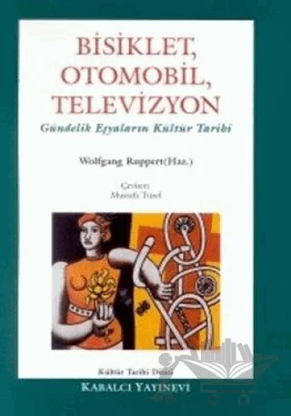 Bisiklet, Otomobil, Televizyon Gündelik Eşyaların Kültür Tarihi – Wolfgang Ruppert – Kabalcı Yayınevi kitap kapağı