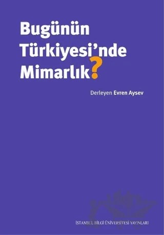 Bugünün Türkiyesi’nde Mimarlık? – Evren Aysev – İstanbul Bilgi Üniversitesi Yayınları kitap kapağı
