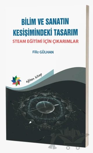 Bilim ve Sanatın Kesişimindeki Tasarım - Steam Eğitimi İçin Çıkarımlar – Filiz Gülhan – Eğiten Kitap kitap kapağı