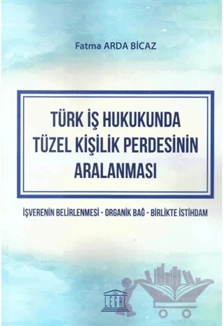 Türk İş Hukukunda Tüzel Kişilik Perdesinin Aralanması – Fatma Arda Bicaz – Legal Yayıncılık kitap kapağı
