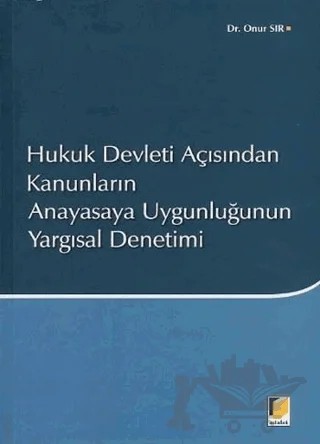 Hukuk Devleti Açısından Kanunların Anayasaya Uygunluğunun Yargısal Denetimi – Onur Sır – Adalet Yayınevi kitap kapağı