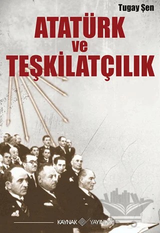 Atatürk ve Teşkilatçılık – Turgay Şen – Kaynak Yayınları kitap kapağı