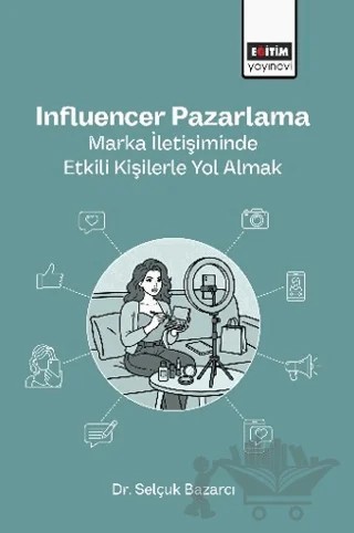 Influencer Pazarlama: Marka İletişiminde Etkili Kişilerle Yol Almak – Selçuk Bazarcı – Eğitim Yayınevi - Bilimsel Eserler kitap kapağı