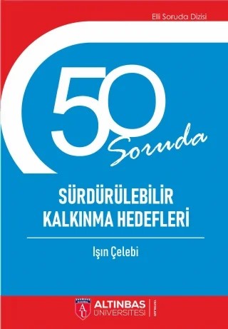 50 SORUDA SÜRDÜRÜLEBİLİR KALKINMA HEDEFLERİ – Işın Çelebi – Altınbaş Üniversitesi Yayınları kitap kapağı