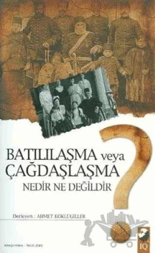 Batılılaşma veya Çağdaşlaşma Nedir Ne Değildir? – Derleme – IQ Kültür Sanat Yayıncılık kitap kapağı