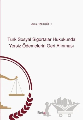 Türk Sosyal Sigortalar Hukukunda Yersiz Ödemelerin Geri Alınması – Arzu Hacıoğlu – Beta Yayınevi kitap kapağı