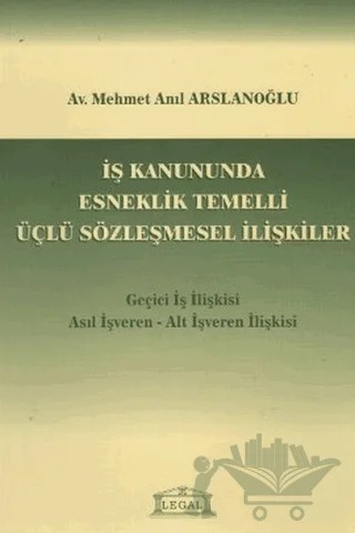 İş Kanununda Esneklik Temelli Üçlü Sözleşmesel İlişkiler – Mehmet Anıl Arslanoğlu – Legal Yayıncılık kitap kapağı