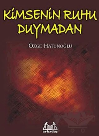 Kimsenin Ruhu Duymadan – Özge Hatunoğlu – Arkadaş Yayınları kitap kapağı
