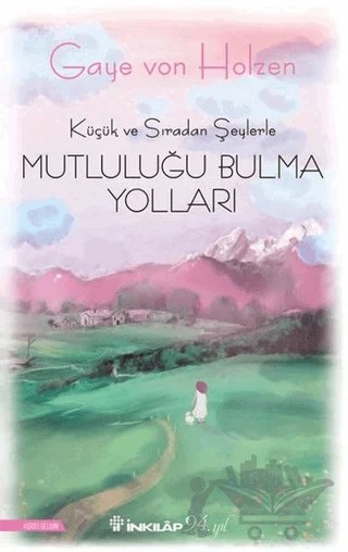 Küçük ve Sıradan Şeylerle Mutluluğu Bulma Yolları – Gaye Von Holzen – İnkılap Kitabevi kitap kapağı