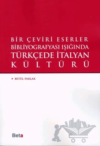 Bir Çeviri Eserler Bibliyografyası Işığında Türkçede italyan Kültürü – Betül Parlak – Beta Yayınevi kitap kapağı