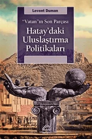 Vatan'ın Son Parçası Hatay'daki Uluslaştırma Politikaları – Levent Duman – İletişim Yayınevi kitap kapağı