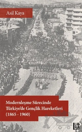 Modernleşme Sürecinde Türkiye’de Gençlik Hareketleri (1865-1960) – Asil Kaya – Libra Yayınları kitap kapağı