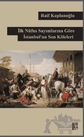 İlk Nüfus Sayımlarına Göre İstanbul’un Son Köleleri – Raif Kaplanoğlu – Libra Yayınları kitap kapağı
