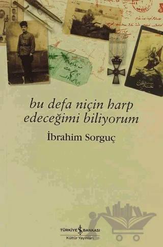 Bu Defa Niçin Harp Edeceğimi Biliyorum – İbrahim Sorguç – İş Bankası Kültür Yayınları kitap kapağı