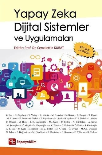 Yapay Zeka Dijital Sistemler ve Uygulamaları – Cüneyt BAYILMIŞ (Prof. Dr.)Ahmet Kürşad TÜRKERZekai ŞEN (Prof. Dr. )Elif YILDIRIMFiliz ERSÖZMehmet Emin AYDIN ( Dr.)Hakan AYDINYüksel YURTAY (Dr.)Kerem KÜÇÜK (Prof. Dr.)Nurican KAZAZRafet DURGUTTarık ÇAKAR (Prof. Dr.)Mehmet Emin ASANCemalettin KUBAT (Prof. Dr.)Orhan TORKUL (Prof. – Papatya Bilim kitap kapağı