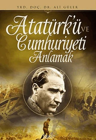 Atatürk’ü ve Cumhuriyeti Anlamak – Ali Güler – Truva Yayınları kitap kapağı
