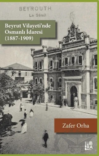 Beyrut Vilayeti'nde Osmanlı İdaresi (1887-1909) – Zafer Orha – Libra Yayınları kitap kapağı