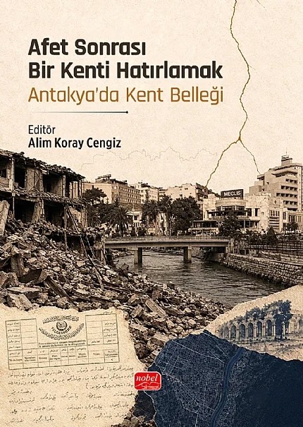 Afet Sonrası Bir Kenti Hatırlamak - Antakya’da Kent Belleği – Alim Koray Cengiz, Aylin Eraslan, Banu Özdilek, Burcu Gezer, Ebru Bingöl, Kürşat Kaan Özkemahlı, Mert Nezih Rifaioğlu, Müslüm Kabadayı, Sedat Cereci, Sezer Arslan, Yelda Güzel, Yücel Dinç – Nobel Bilimsel Eserler kitap kapağı