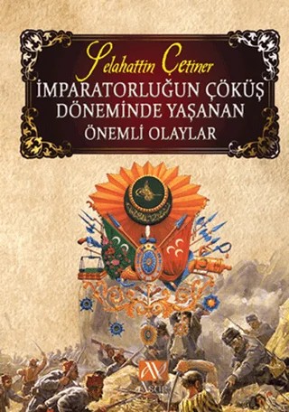 İmparatorluğun Çöküş Döneminde Yaşanan Önemli Olaylar – Selahattin Çetiner – Asur Yayınları kitap kapağı