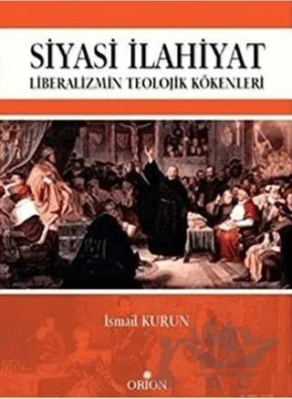 Siyasi İlahiyat - Liberalizmin Teolojik Kökenleri – İsmail Kurun – Orion Kitabevi kitap kapağı